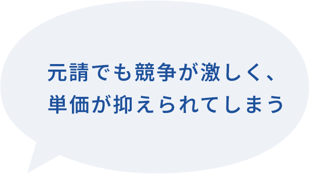元請けでも競争が激しく、単価が抑えられてしまう